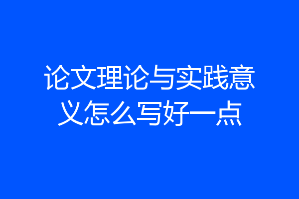论文理论与实践意义怎么写好一点