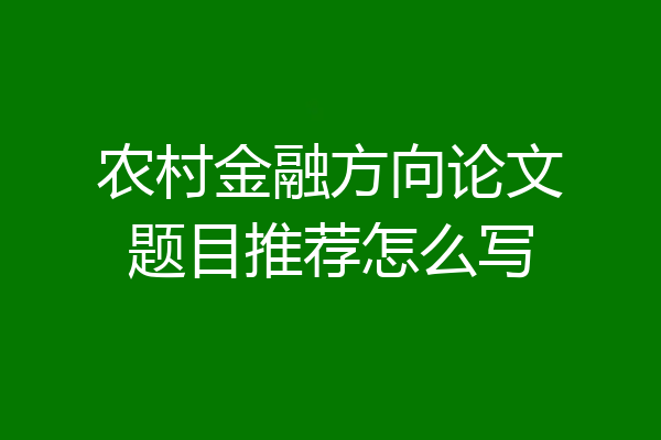 农村金融方向论文题目推荐怎么写