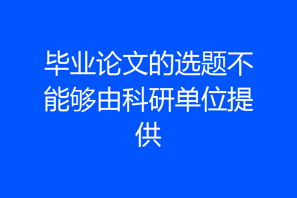 毕业论文的选题不能够由科研单位提供