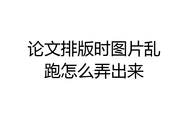 论文排版时图片乱跑怎么弄出来