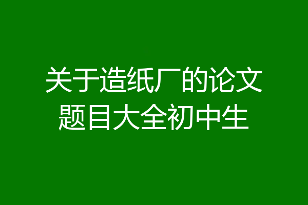 关于造纸厂的论文题目大全初中生