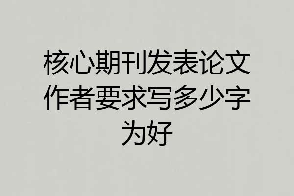 核心期刊发表论文作者要求写多少字为好
