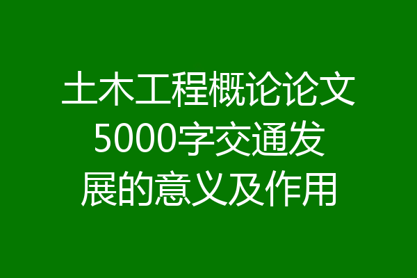 土木工程概论论文5000字交通发展的意义及作用