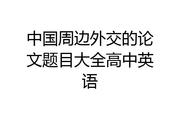 中国周边外交的论文题目大全高中英语