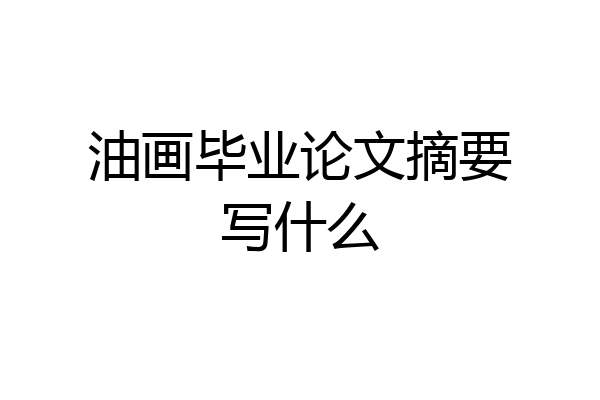 油画毕业论文摘要写什么