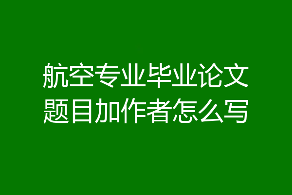 航空专业毕业论文题目加作者怎么写