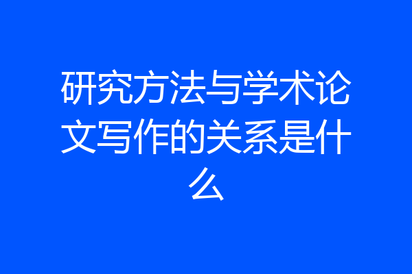研究方法与学术论文写作的关系是什么