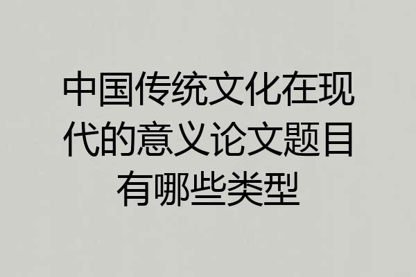 中国传统文化在现代的意义论文题目有哪些类型
