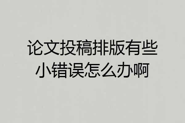 论文投稿排版有些小错误怎么办啊