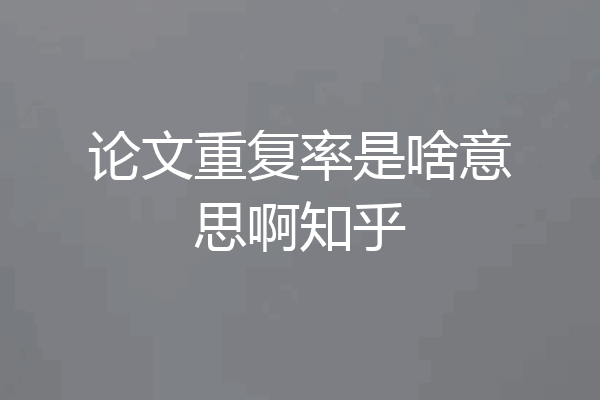 论文重复率是啥意思啊知乎