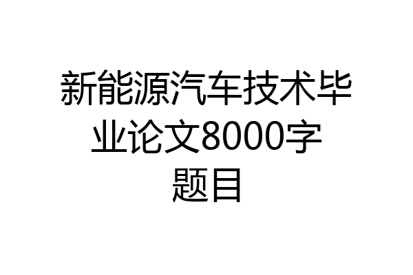 新能源汽车技术毕业论文8000字题目