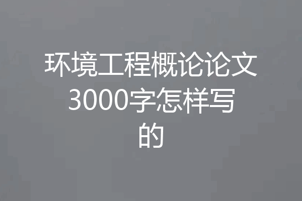 环境工程概论论文3000字怎样写的