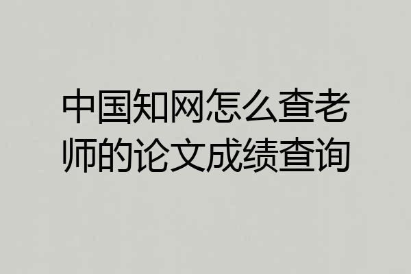 中国知网怎么查老师的论文成绩查询