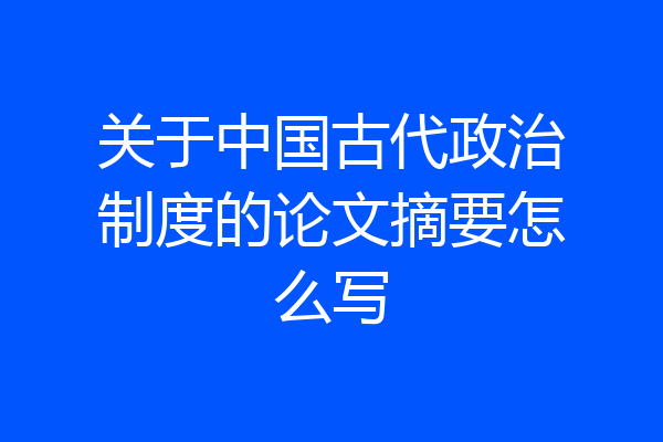 关于中国古代政治制度的论文摘要怎么写