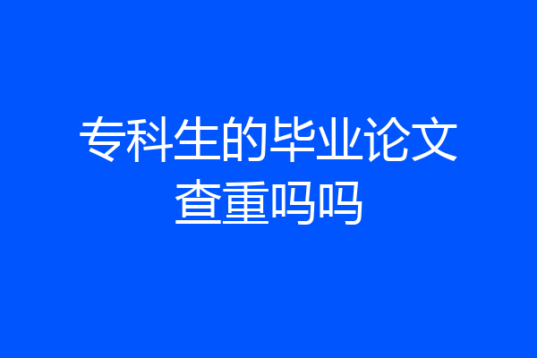 专科生的毕业论文查重吗吗