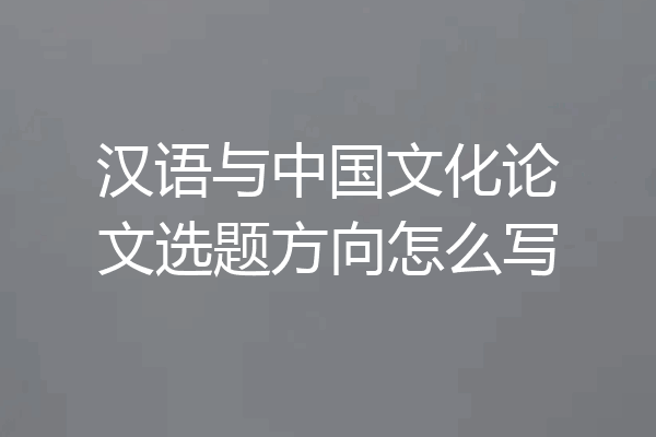 汉语与中国文化论文选题方向怎么写