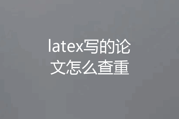 latex写的论文怎么查重