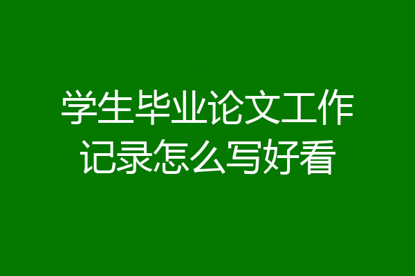 学生毕业论文工作记录怎么写好看