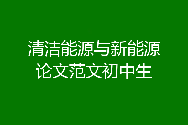 清洁能源与新能源论文范文初中生