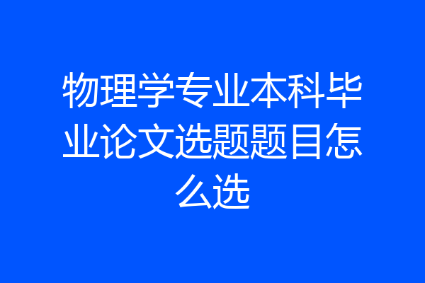 物理学专业本科毕业论文选题题目怎么选