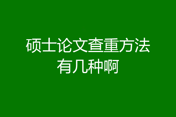 硕士论文查重方法有几种啊