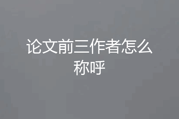 论文前三作者怎么称呼