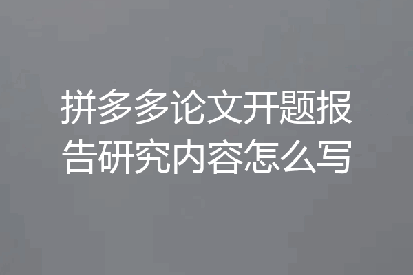 拼多多论文开题报告研究内容怎么写