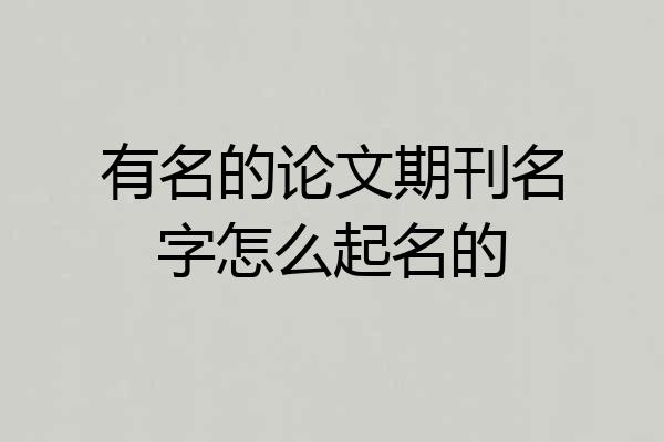 有名的论文期刊名字怎么起名的