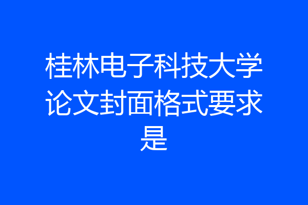 桂林电子科技大学论文封面格式要求是