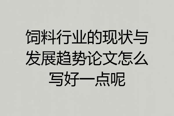 饲料行业的现状与发展趋势论文怎么写好一点呢