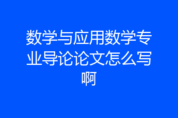数学与应用数学专业导论论文怎么写啊