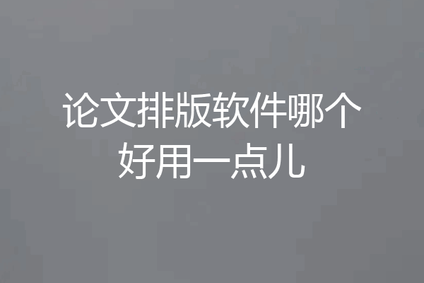 论文排版软件哪个好用一点儿