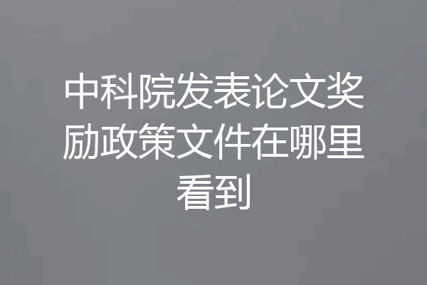 中科院发表论文奖励政策文件在哪里看到