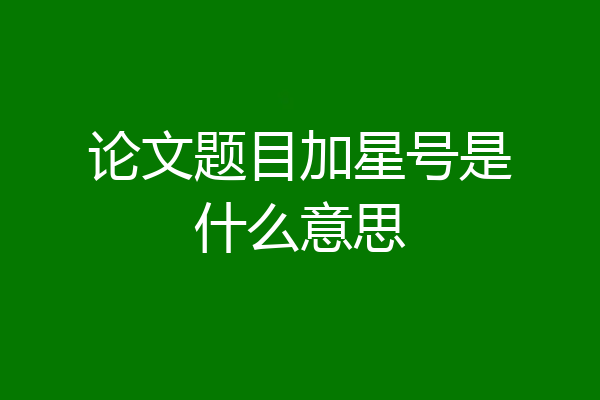 论文题目加星号是什么意思