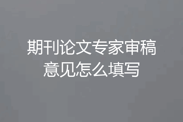 期刊论文专家审稿意见怎么填写