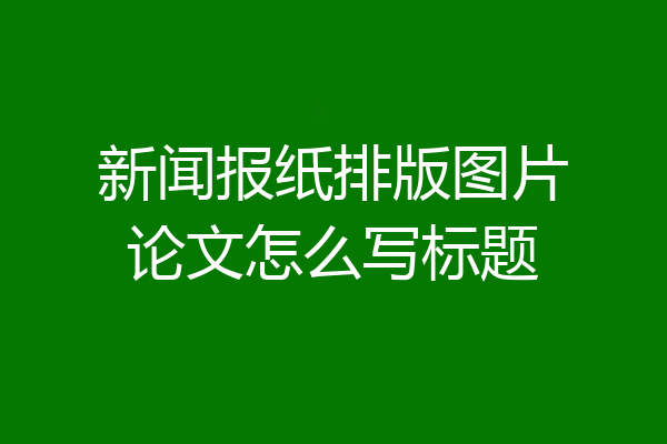 新闻报纸排版图片论文怎么写标题