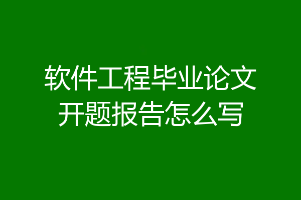 软件工程毕业论文开题报告怎么写