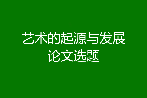 艺术的起源与发展论文选题