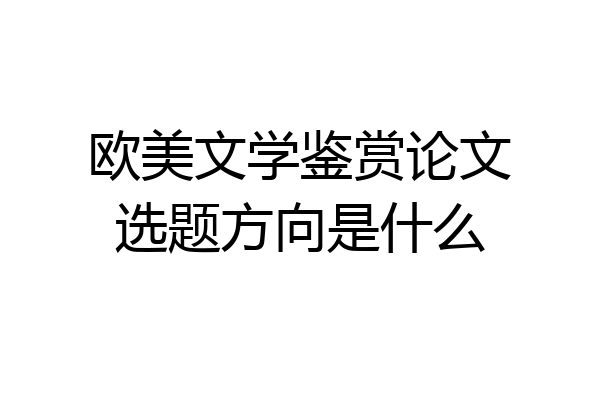 欧美文学鉴赏论文选题方向是什么