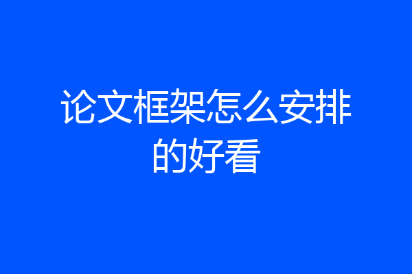 论文框架怎么安排的好看