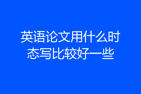 英语论文用什么时态写比较好一些