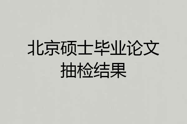 北京硕士毕业论文抽检结果