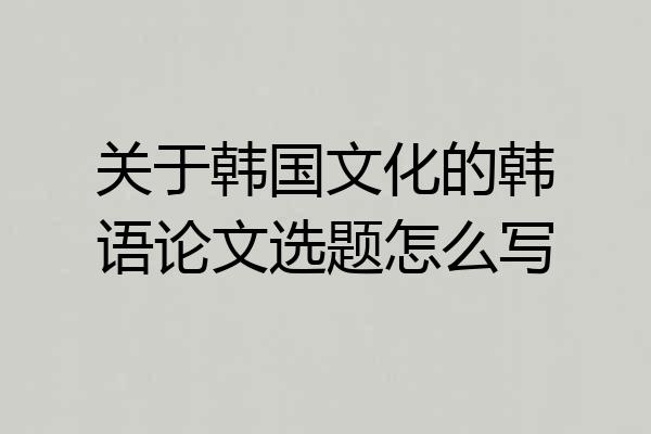关于韩国文化的韩语论文选题怎么写