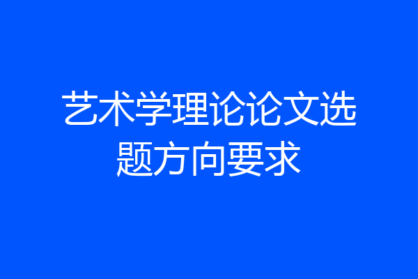 艺术学理论论文选题方向要求