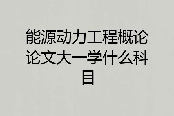 能源动力工程概论论文大一学什么科目