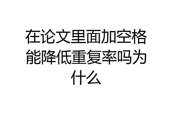 在论文里面加空格能降低重复率吗为什么