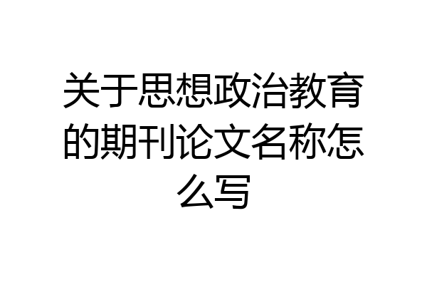 关于思想政治教育的期刊论文名称怎么写