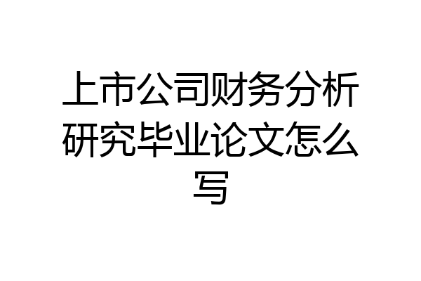 上市公司财务分析研究毕业论文怎么写