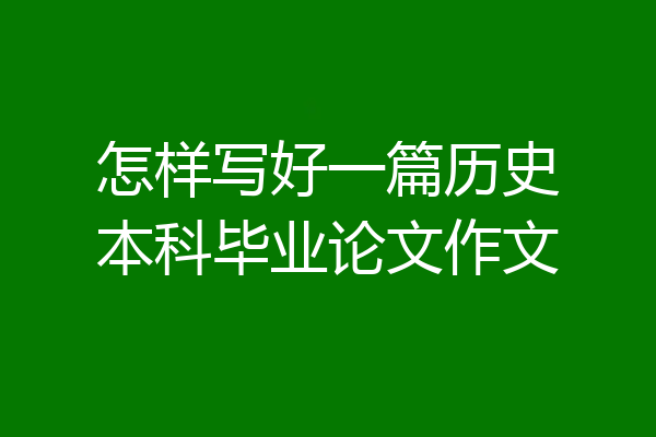 怎样写好一篇历史本科毕业论文作文