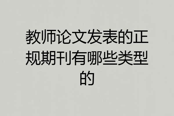教师论文发表的正规期刊有哪些类型的